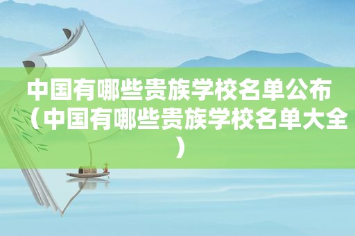 中国有哪些贵族学校名单公布（中国有哪些贵族学校名单大全）