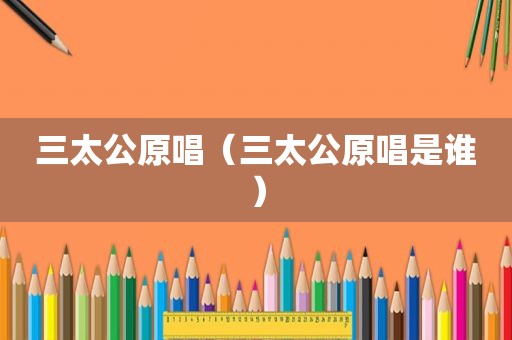 三太公原唱（三太公原唱是谁）
