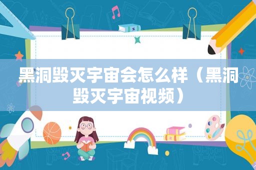 黑洞毁灭宇宙会怎么样（黑洞毁灭宇宙视频）