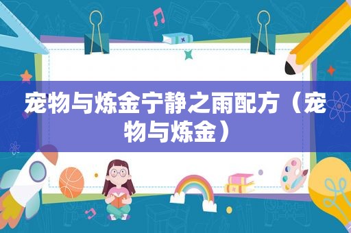 宠物与炼金宁静之雨配方（宠物与炼金）