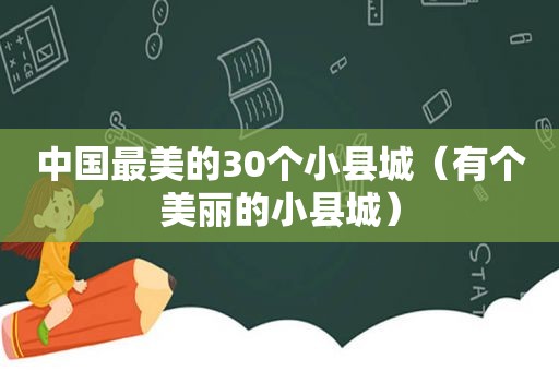 中国最美的30个小县城（有个美丽的小县城）