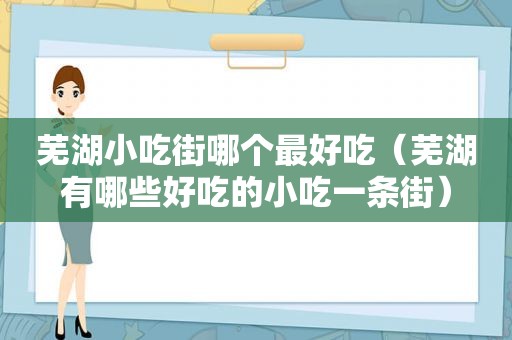 芜湖小吃街哪个最好吃（芜湖有哪些好吃的小吃一条街）