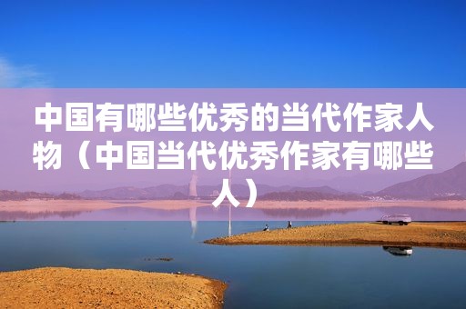 中国有哪些优秀的当代作家人物（中国当代优秀作家有哪些人）