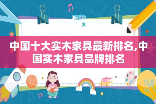 中国十大实木家具最新排名,中国实木家具品牌排名