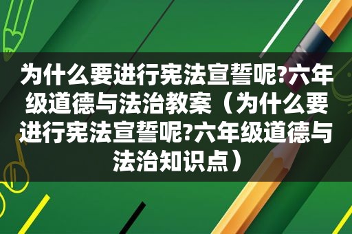 为什么要进行宪法宣誓呢?六年级道德与法治教案（为什么要进行宪法宣誓呢?六年级道德与法治知识点）