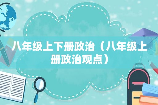 八年级上下册政治（八年级上册政治观点）