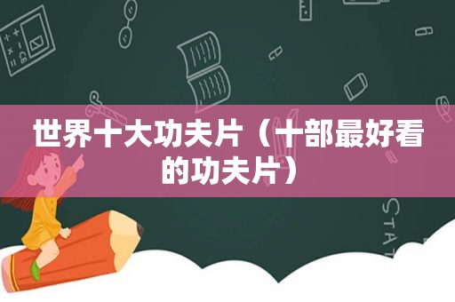 世界十大功夫片（十部最好看的功夫片）