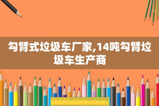 勾臂式垃圾车厂家,14吨勾臂垃圾车生产商