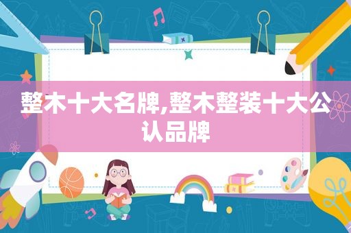 整木十大名牌,整木整装十大公认品牌