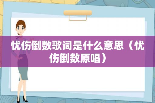 忧伤倒数歌词是什么意思（忧伤倒数原唱）