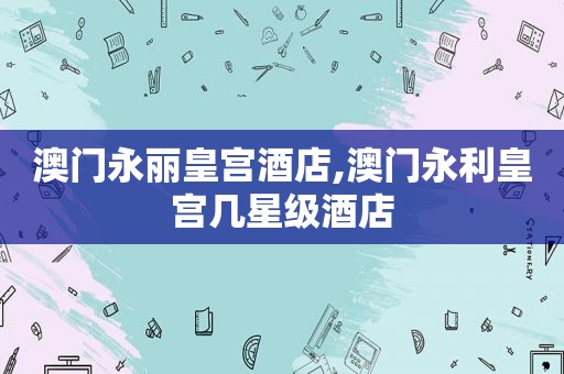 澳门永丽皇宫酒店,澳门 *** 皇宫几星级酒店