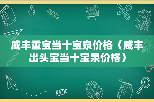 咸丰重宝当十宝泉价格（咸丰出头宝当十宝泉价格）