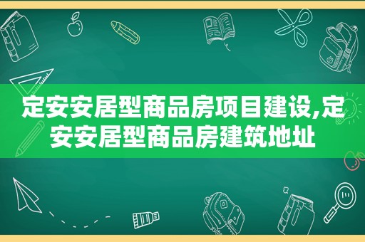 定安安居型商品房项目建设,定安安居型商品房建筑地址