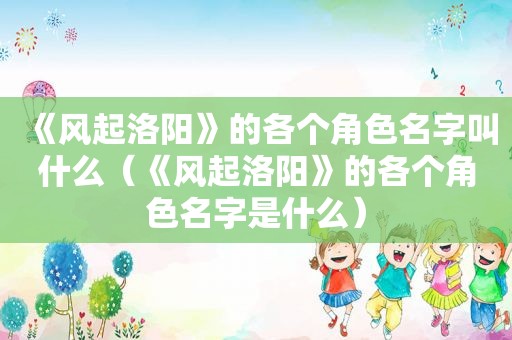 《风起洛阳》的各个角色名字叫什么（《风起洛阳》的各个角色名字是什么）