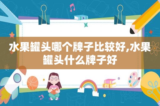 水果罐头哪个牌子比较好,水果罐头什么牌子好