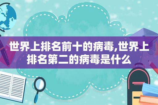 世界上排名前十的病毒,世界上排名第二的病毒是什么