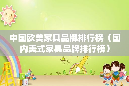中国欧美家具品牌排行榜（国内美式家具品牌排行榜）
