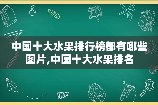 中国十大水果排行榜都有哪些图片,中国十大水果排名