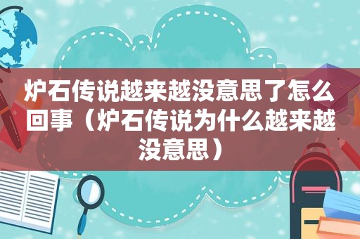 炉石传说越来越没意思了怎么回事（炉石传说为什么越来越没意思）