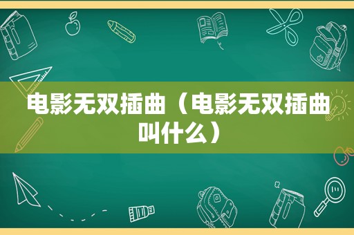 电影无双插曲（电影无双插曲叫什么）