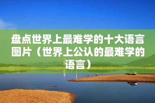 盘点世界上最难学的十大语言图片（世界上公认的最难学的语言）