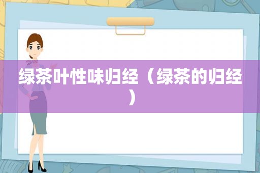 绿茶叶性味归经（绿茶的归经）