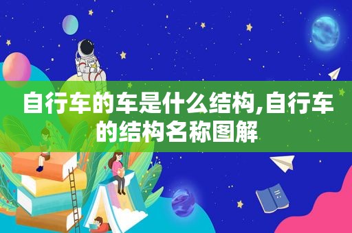 自行车的车是什么结构,自行车的结构名称图解
