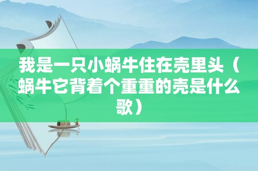 我是一只小蜗牛住在壳里头（蜗牛它背着个重重的壳是什么歌）