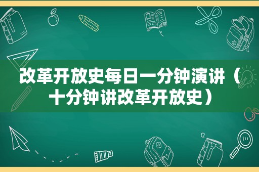 改革开放史每日一分钟演讲（十分钟讲改革开放史）
