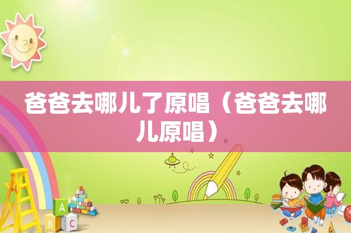 爸爸去哪儿了原唱（爸爸去哪儿原唱）