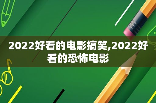 2022好看的电影搞笑,2022好看的恐怖电影