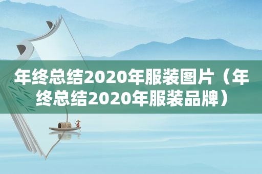 年终总结2020年服装图片（年终总结2020年服装品牌）