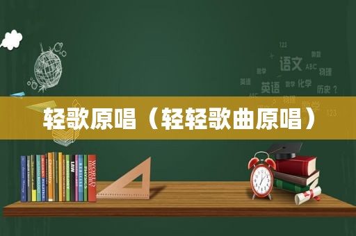 轻歌原唱（轻轻歌曲原唱）