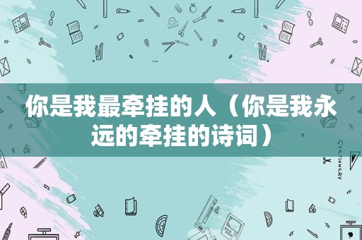 你是我最牵挂的人（你是我永远的牵挂的诗词）
