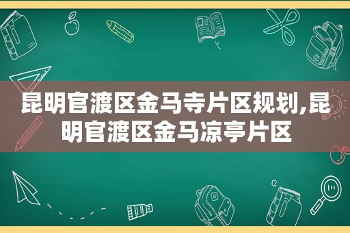 昆明官渡区金马寺片区规划,昆明官渡区金马凉亭片区