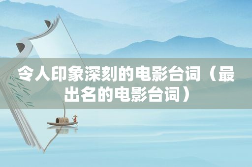 令人印象深刻的电影台词（最出名的电影台词）