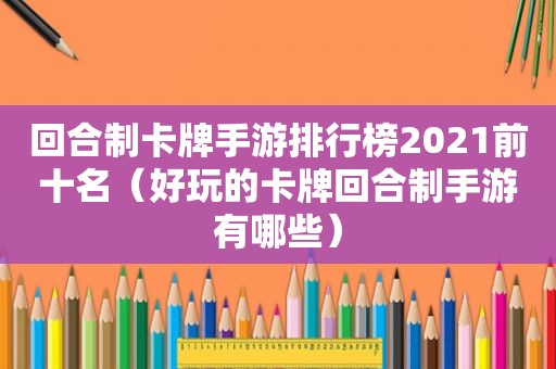 回合制卡牌手游排行榜2021前十名（好玩的卡牌回合制手游有哪些）