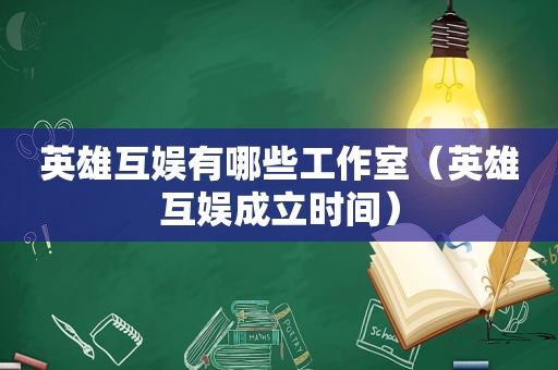 英雄互娱有哪些工作室（英雄互娱成立时间）