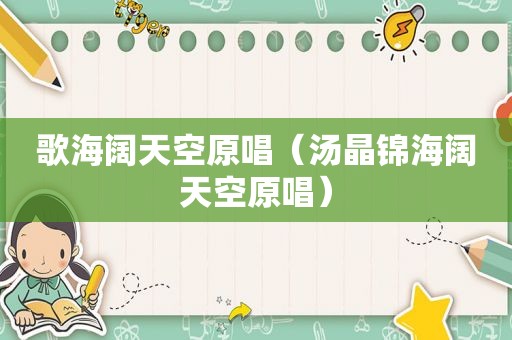 歌海阔天空原唱（汤晶锦海阔天空原唱）