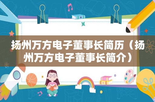 扬州万方电子董事长简历（扬州万方电子董事长简介）