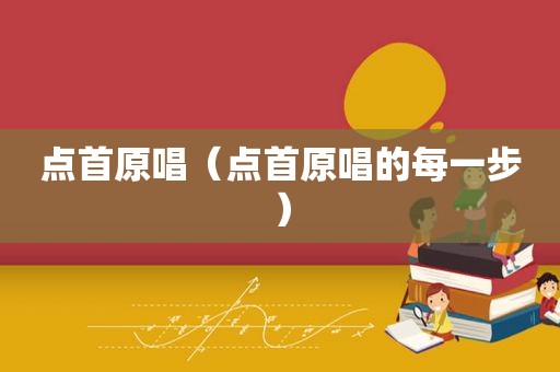 点首原唱（点首原唱的每一步）