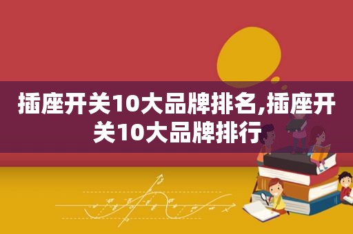 插座开关10大品牌排名,插座开关10大品牌排行