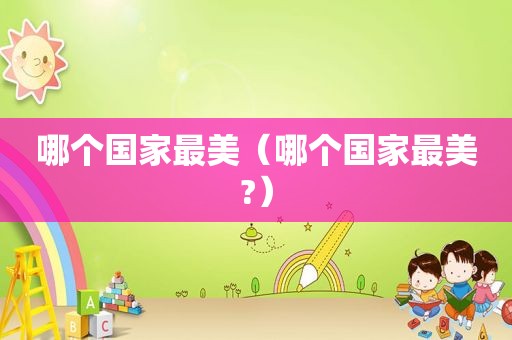 哪个国家最美（哪个国家最美?）
