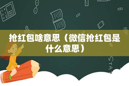 抢红包啥意思（微信抢红包是什么意思）