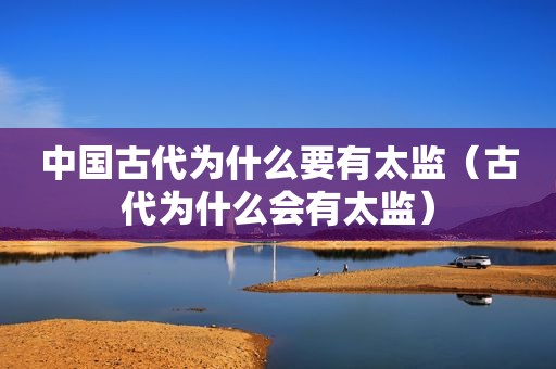 中国古代为什么要有太监（古代为什么会有太监）