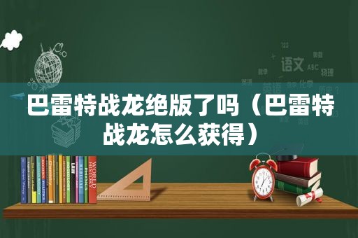 巴雷特战龙绝版了吗（巴雷特战龙怎么获得）