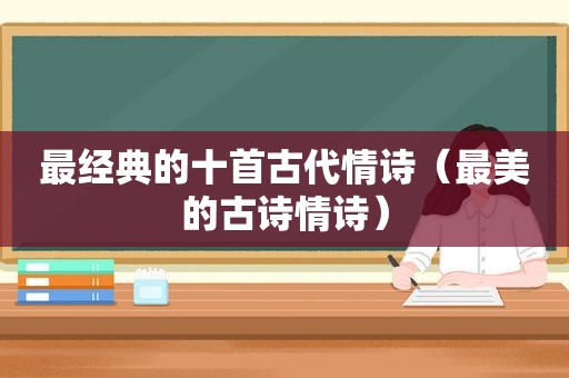 最经典的十首古代情诗（最美的古诗情诗）