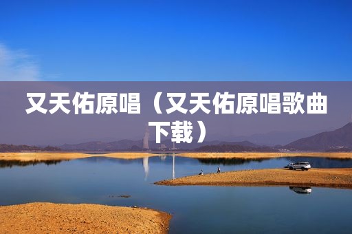 又天佑原唱（又天佑原唱歌曲下载）
