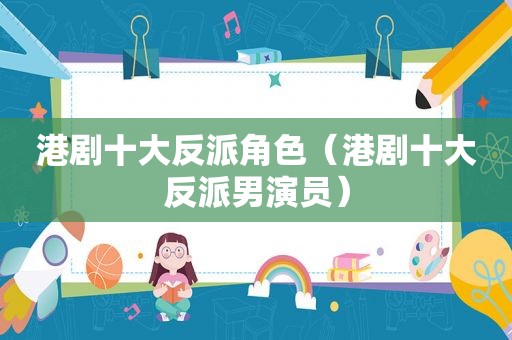 港剧十大反派角色（港剧十大反派男演员）