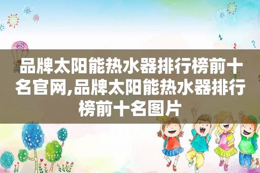 品牌太阳能热水器排行榜前十名官网,品牌太阳能热水器排行榜前十名图片